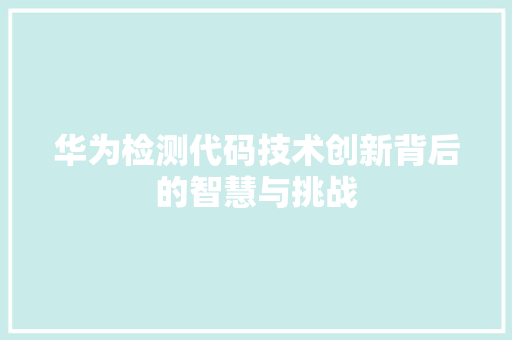 华为检测代码技术创新背后的智慧与挑战