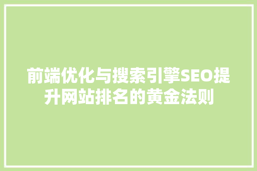 前端优化与搜索引擎SEO提升网站排名的黄金法则