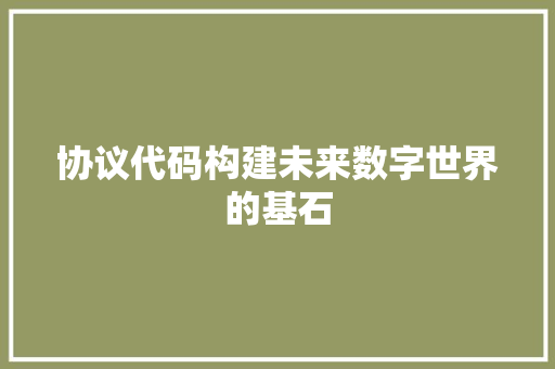 协议代码构建未来数字世界的基石