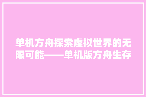 单机方舟探索虚拟世界的无限可能——单机版方舟生存进化之旅