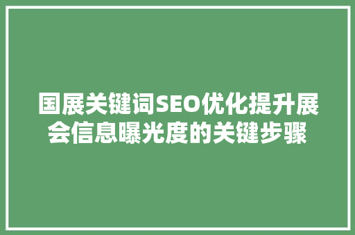 国展关键词SEO优化提升展会信息曝光度的关键步骤