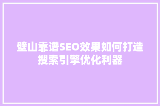 壁山靠谱SEO效果如何打造搜索引擎优化利器