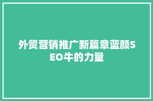 外贸营销推广新篇章蓝颜SEO牛的力量