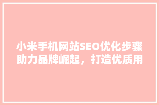 小米手机网站SEO优化步骤助力品牌崛起，打造优质用户体验