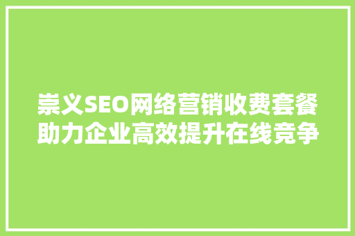 崇义SEO网络营销收费套餐助力企业高效提升在线竞争力