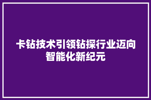 卡钻技术引领钻探行业迈向智能化新纪元