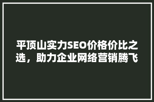 平顶山实力SEO价格价比之选，助力企业网络营销腾飞