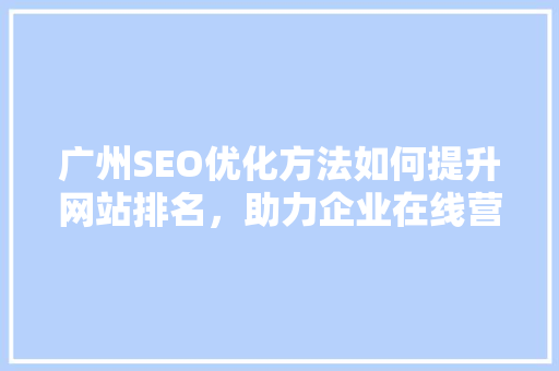 广州SEO优化方法如何提升网站排名，助力企业在线营销