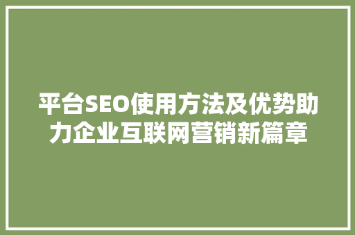 平台SEO使用方法及优势助力企业互联网营销新篇章