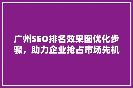 广州SEO排名效果图优化步骤，助力企业抢占市场先机
