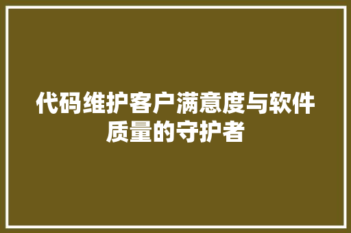 代码维护客户满意度与软件质量的守护者