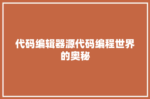 代码编辑器源代码编程世界的奥秘  第1张