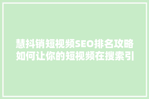 慧抖销短视频SEO排名攻略如何让你的短视频在搜索引擎中脱颖而出