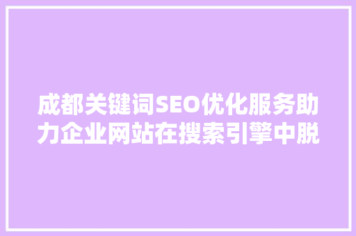 成都关键词SEO优化服务助力企业网站在搜索引擎中脱颖而出