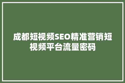 成都短视频SEO精准营销短视频平台流量密码
