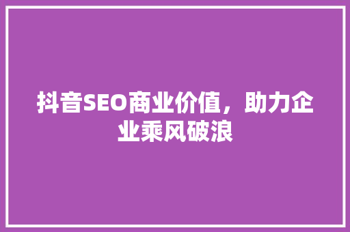 抖音SEO商业价值，助力企业乘风破浪