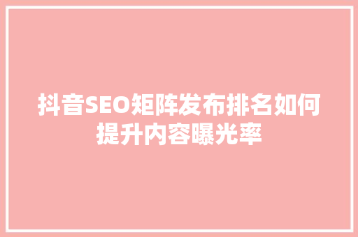 抖音SEO矩阵发布排名如何提升内容曝光率