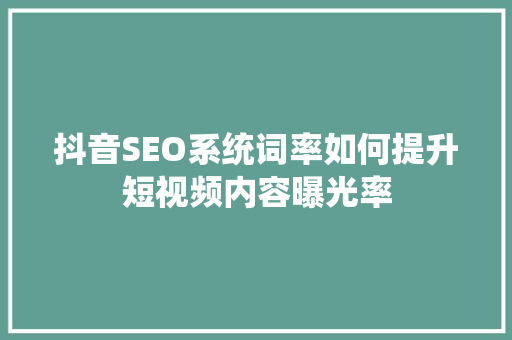 抖音SEO系统词率如何提升短视频内容曝光率