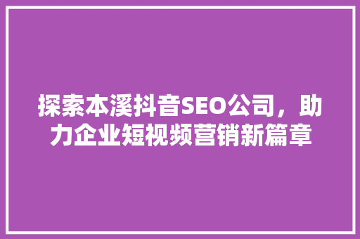 探索本溪抖音SEO公司，助力企业短视频营销新篇章