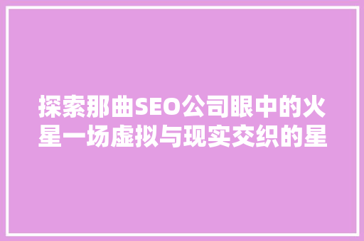 探索那曲SEO公司眼中的火星一场虚拟与现实交织的星际之旅