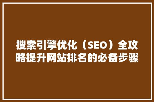 搜索引擎优化（SEO）全攻略提升网站排名的必备步骤