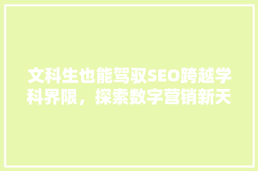文科生也能驾驭SEO跨越学科界限，探索数字营销新天地