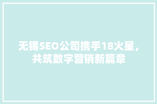 无锡SEO公司携手18火星，共筑数字营销新篇章
