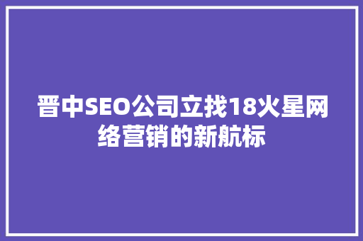 晋中SEO公司立找18火星网络营销的新航标