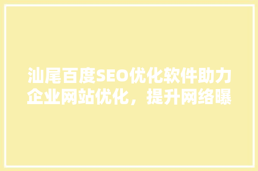 汕尾百度SEO优化软件助力企业网站优化，提升网络曝光度