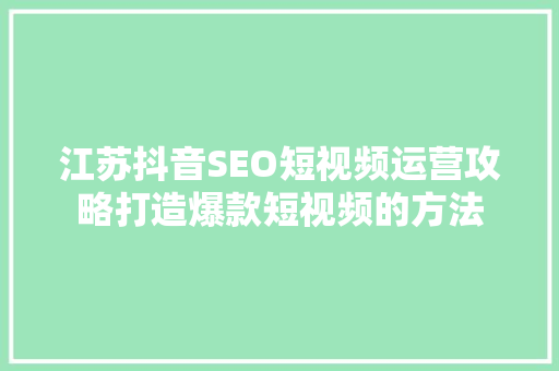 江苏抖音SEO短视频运营攻略打造爆款短视频的方法