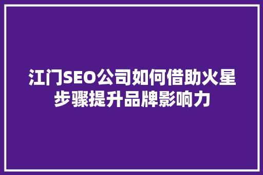 江门SEO公司如何借助火星步骤提升品牌影响力
