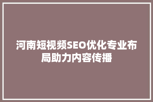 河南短视频SEO优化专业布局助力内容传播