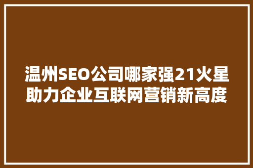 温州SEO公司哪家强21火星助力企业互联网营销新高度
