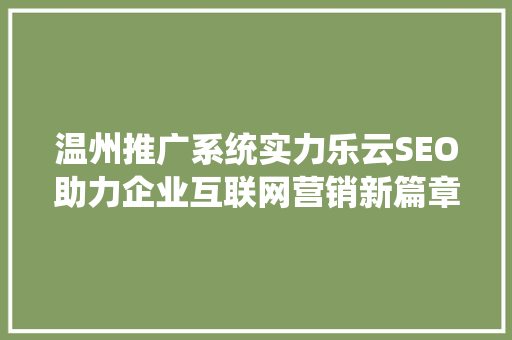 温州推广系统实力乐云SEO助力企业互联网营销新篇章