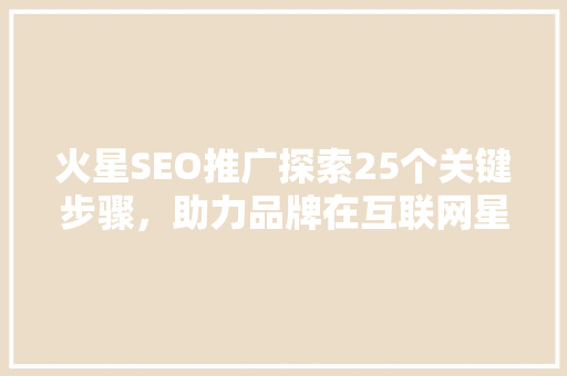 火星SEO推广探索25个关键步骤，助力品牌在互联网星空中璀璨闪耀