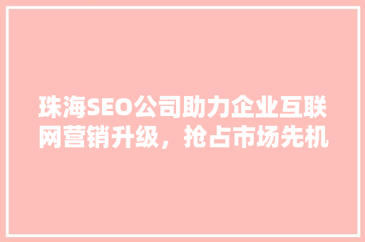 珠海SEO公司助力企业互联网营销升级，抢占市场先机