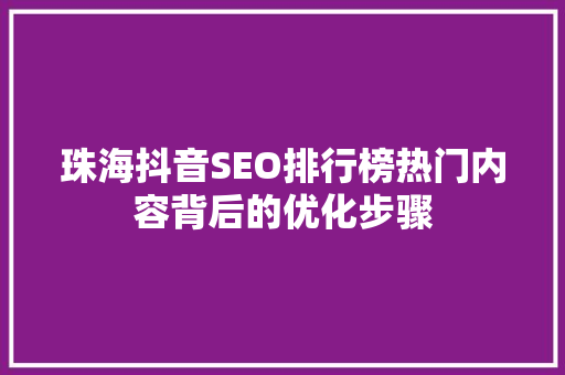 珠海抖音SEO排行榜热门内容背后的优化步骤