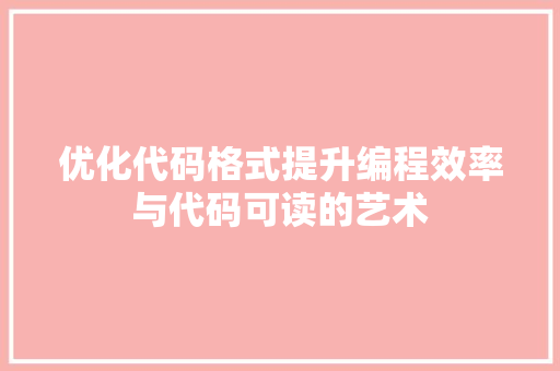 优化代码格式提升编程效率与代码可读的艺术