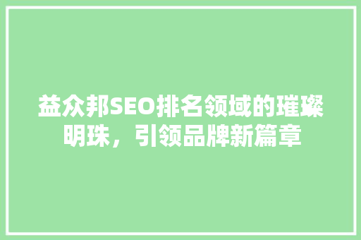 益众邦SEO排名领域的璀璨明珠，引领品牌新篇章