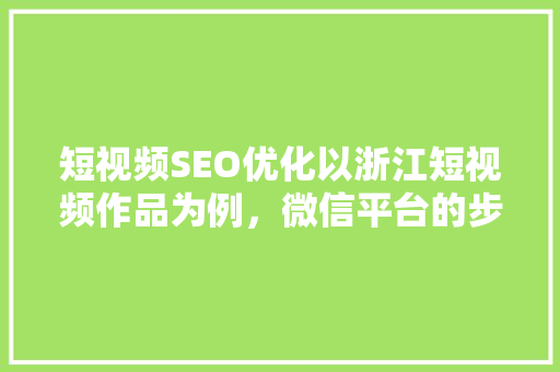 短视频SEO优化以浙江短视频作品为例，微信平台的步骤与方法
