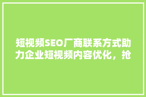 短视频SEO厂商联系方式助力企业短视频内容优化，抢占市场先机