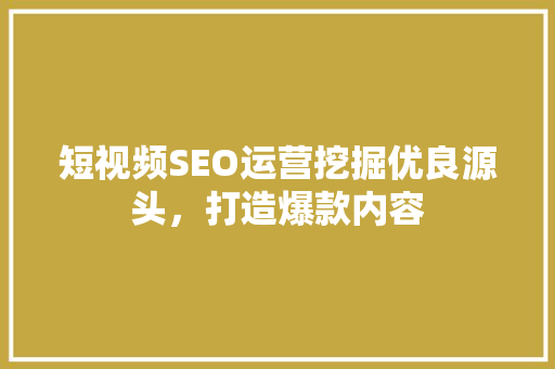 短视频SEO运营挖掘优良源头，打造爆款内容