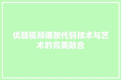 优酷视频播放代码技术与艺术的完美融合