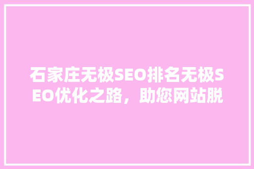 石家庄无极SEO排名无极SEO优化之路，助您网站脱颖而出