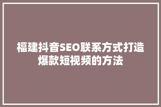 福建抖音SEO联系方式打造爆款短视频的方法