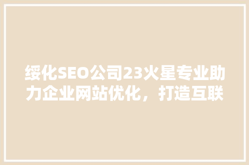 绥化SEO公司23火星专业助力企业网站优化，打造互联网新名片