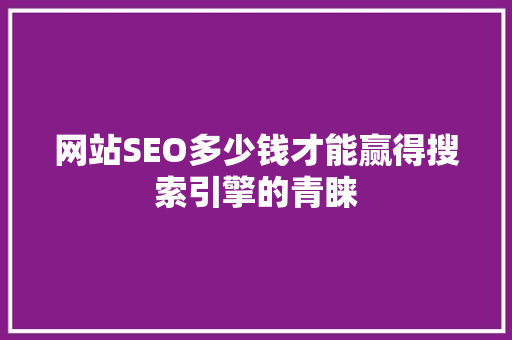 网站SEO多少钱才能赢得搜索引擎的青睐