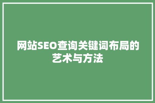 网站SEO查询关键词布局的艺术与方法