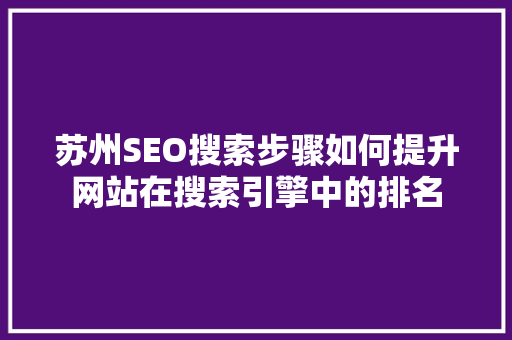 苏州SEO搜索步骤如何提升网站在搜索引擎中的排名