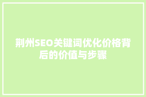荆州SEO关键词优化价格背后的价值与步骤